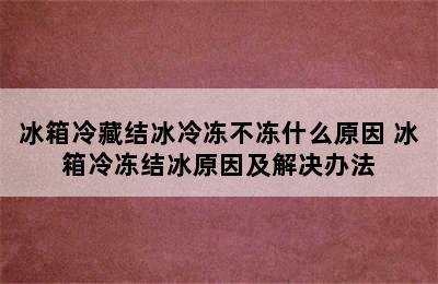 冰箱冷藏结冰冷冻不冻什么原因 冰箱冷冻结冰原因及解决办法